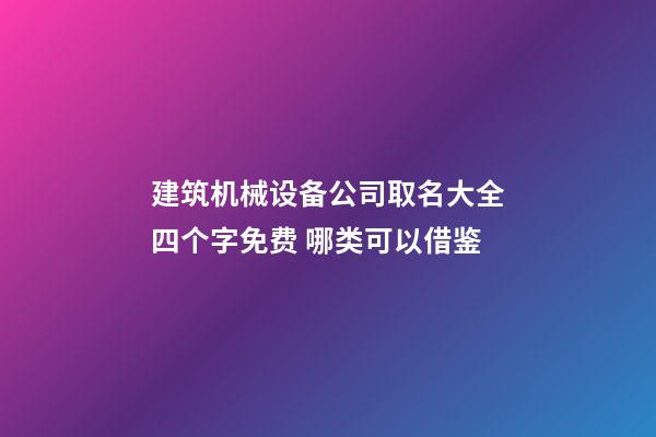 建筑机械设备公司取名大全四个字免费 哪类可以借鉴-第1张-公司起名-玄机派